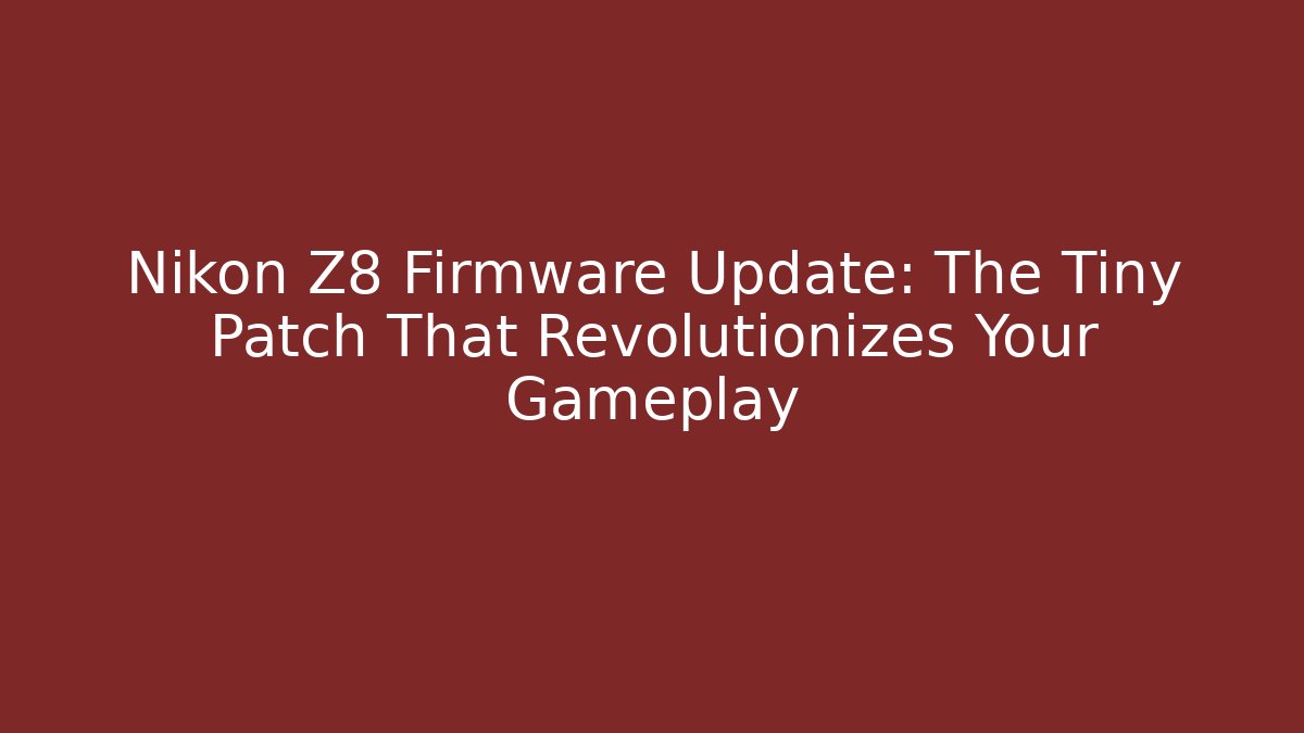 Nikon Z8 Firmware Update: The Tiny Patch That Revolutionizes Your Gameplay