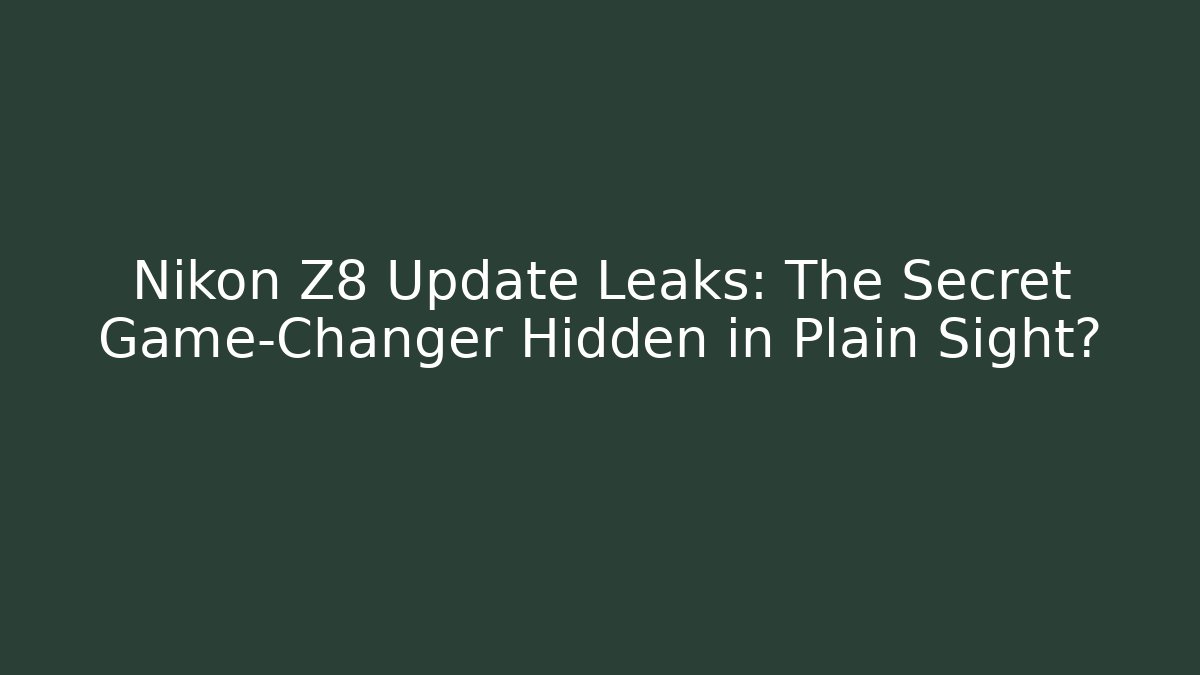 Nikon Z8 Update Leaks: The Secret Game-Changer Hidden in Plain Sight?