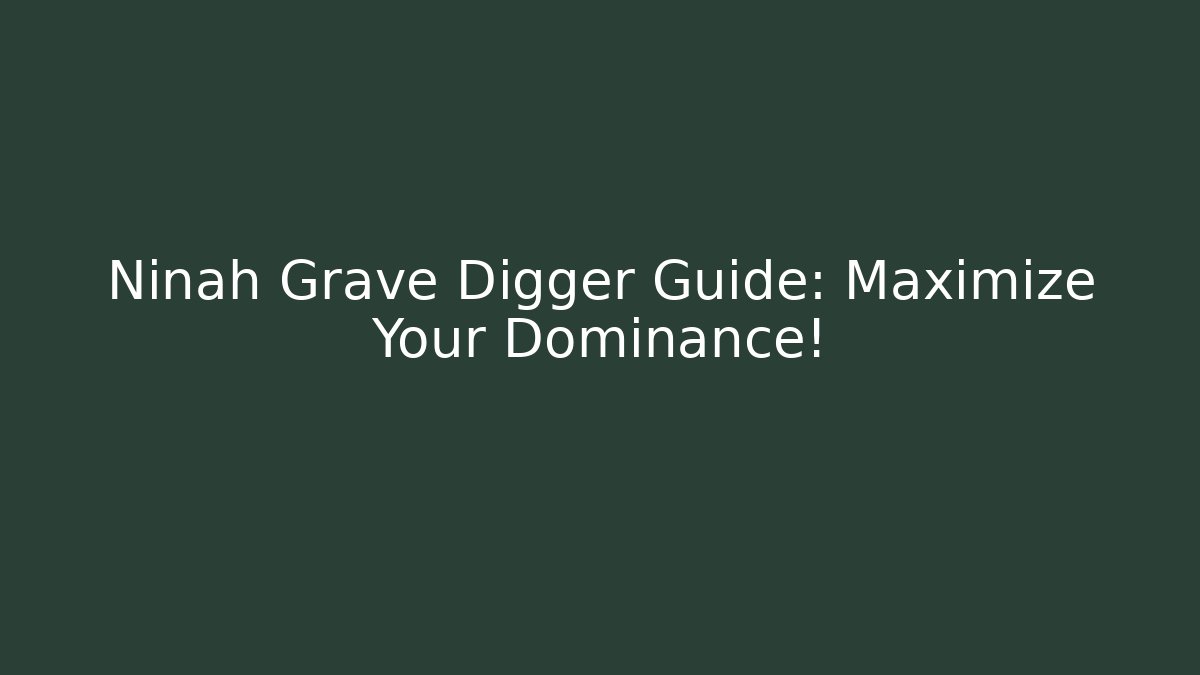 Ninah Grave Digger Guide: Maximize Your Dominance!