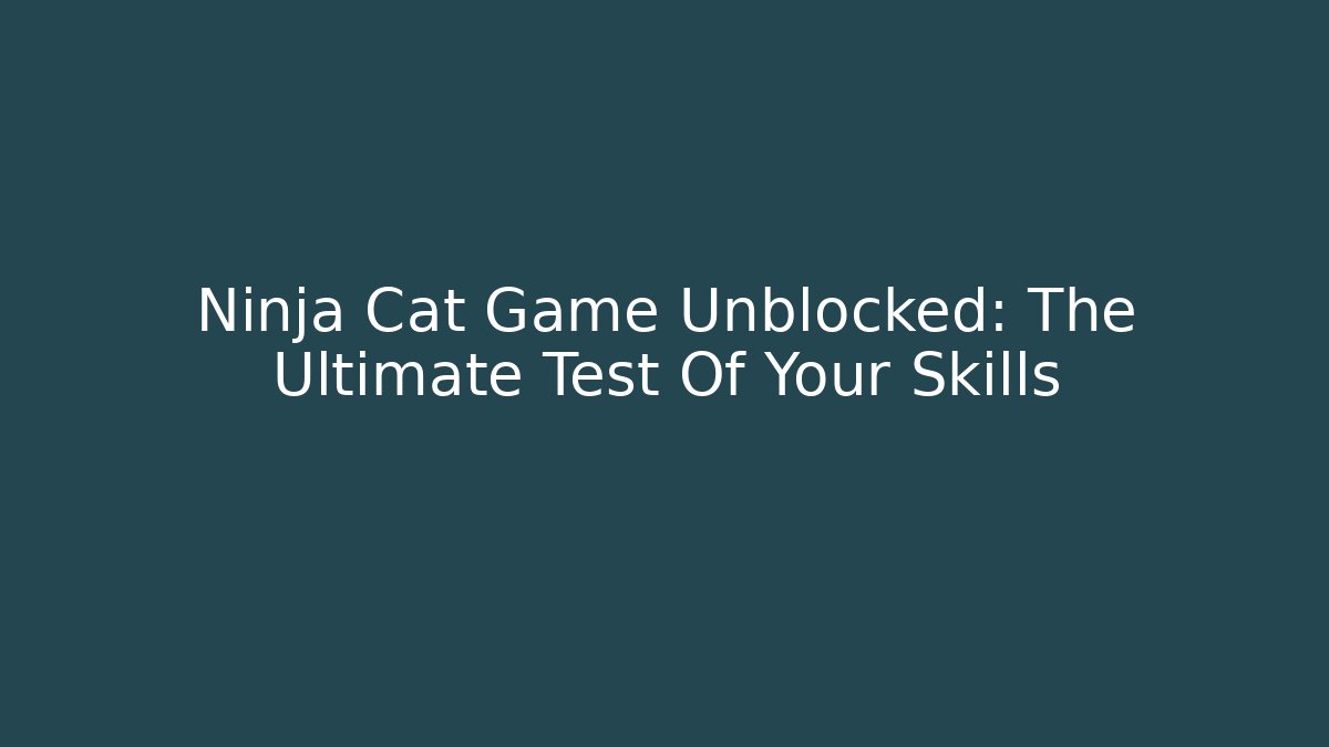 Ninja Cat Game Unblocked: The Ultimate Test Of Your Skills