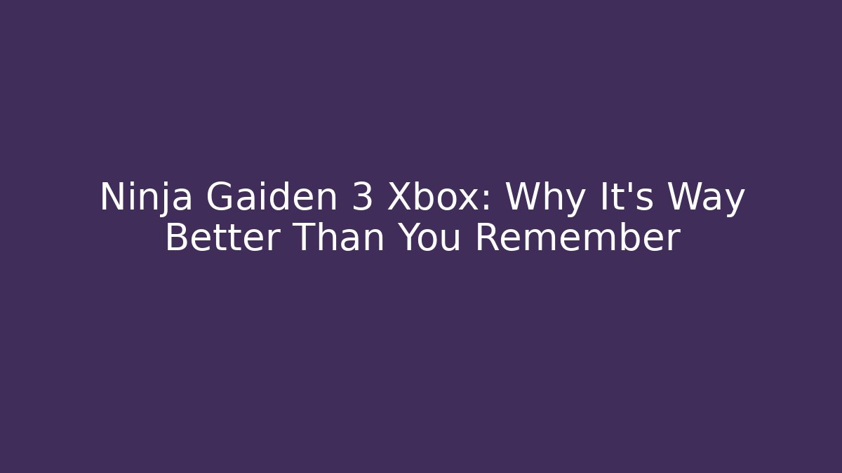 Ninja Gaiden 3 Xbox: Why It's Way Better Than You Remember