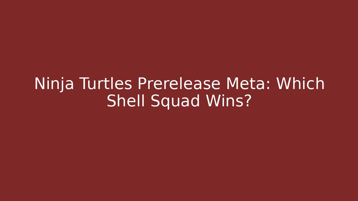 Ninja Turtles Prerelease Meta: Which Shell Squad Wins?
