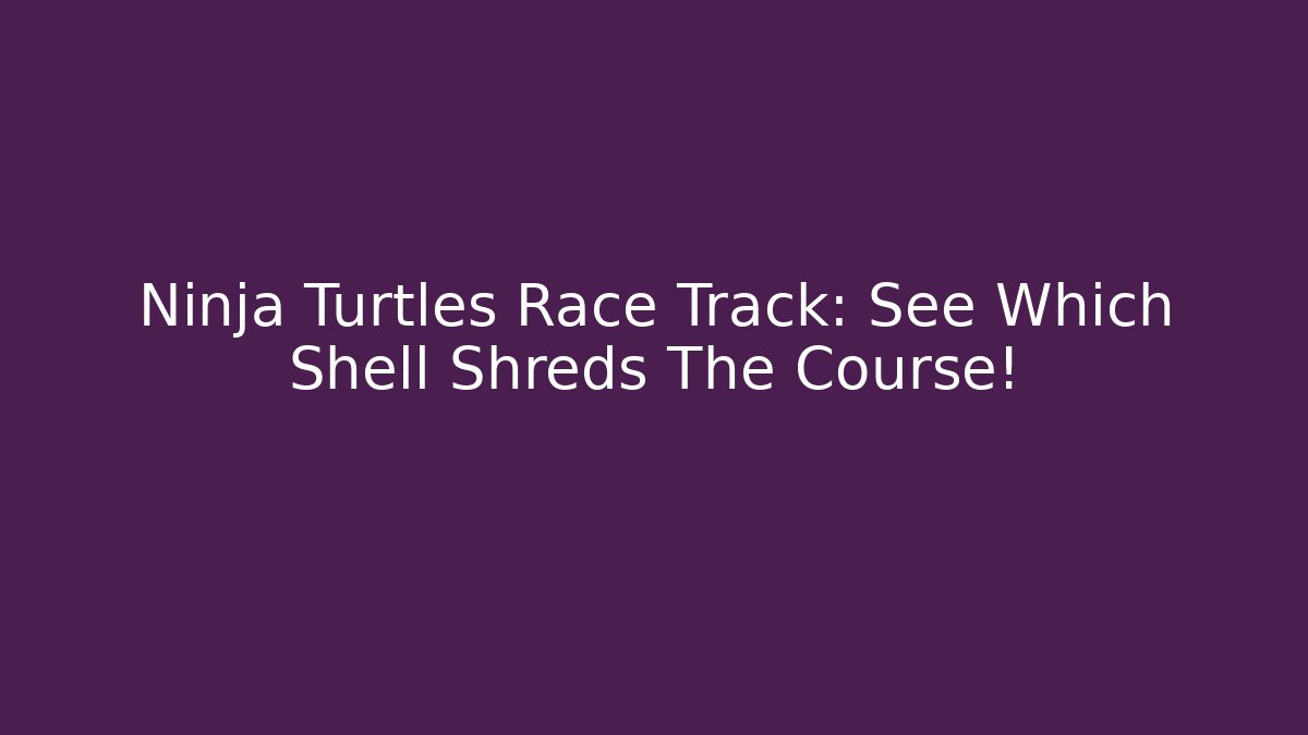 Ninja Turtles Race Track: See Which Shell Shreds The Course!