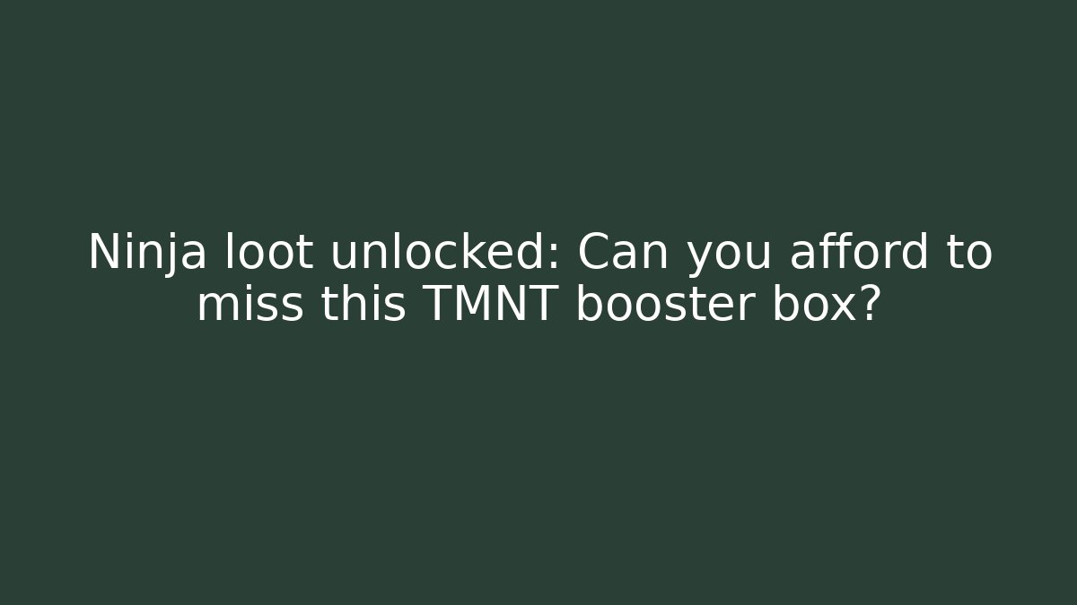 Ninja loot unlocked: Can you afford to miss this TMNT booster box? - Método de Aprovação