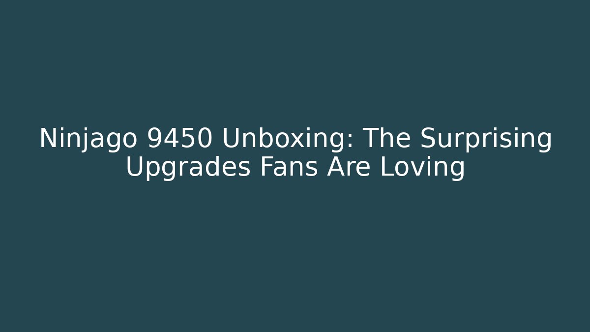 Ninjago 9450 Unboxing: The Surprising Upgrades Fans Are Loving