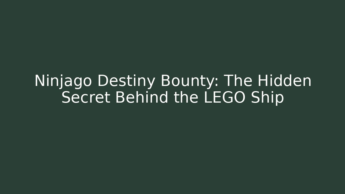 Ninjago Destiny Bounty: The Hidden Secret Behind the LEGO Ship
