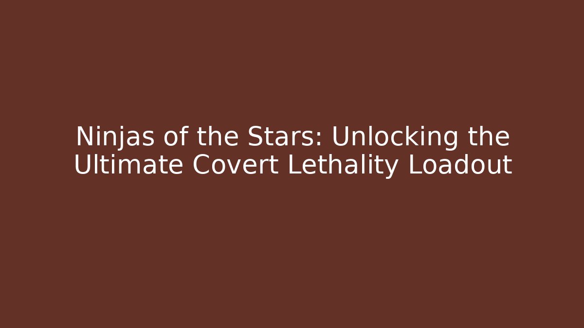 Ninjas of the Stars: Unlocking the Ultimate Covert Lethality Loadout