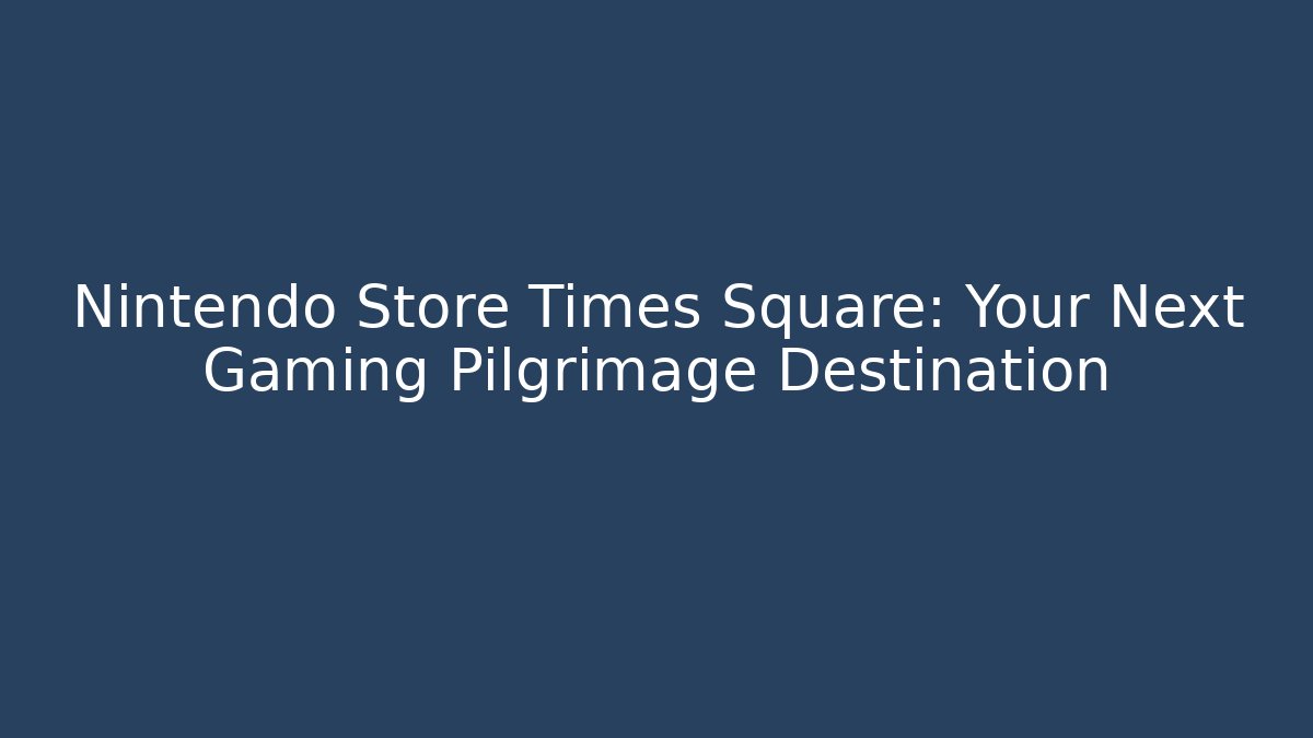 Nintendo Store Times Square: Your Next Gaming Pilgrimage Destination