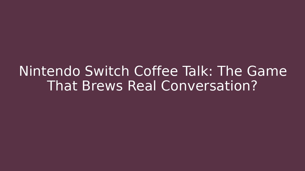 Nintendo Switch Coffee Talk: The Game That Brews Real Conversation?