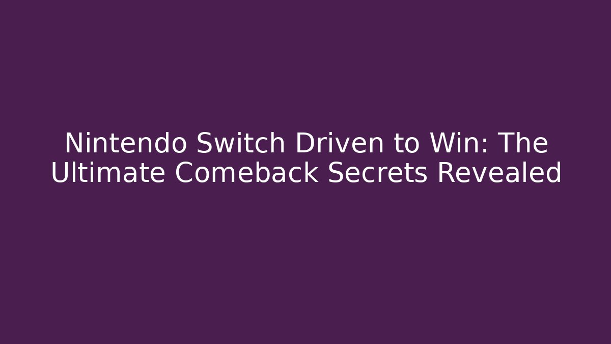 Nintendo Switch Driven to Win: The Ultimate Comeback Secrets Revealed