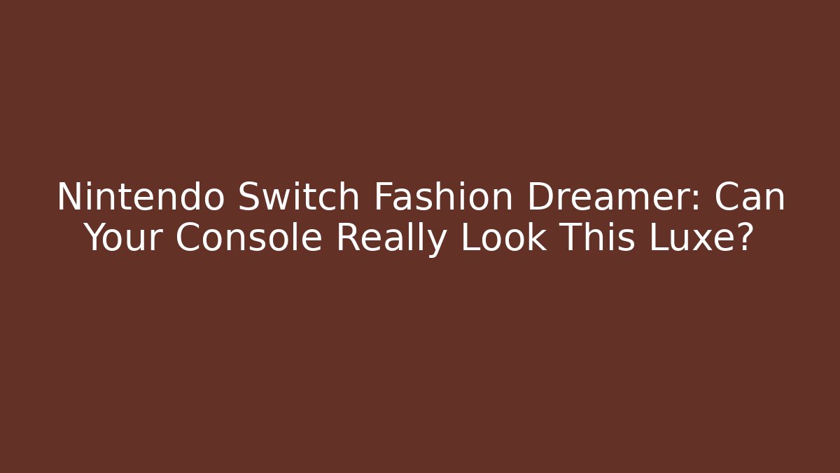Nintendo Switch Fashion Dreamer: Can Your Console Really Look This Luxe?