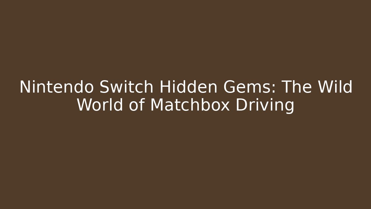 Nintendo Switch Hidden Gems: The Wild World of Matchbox Driving