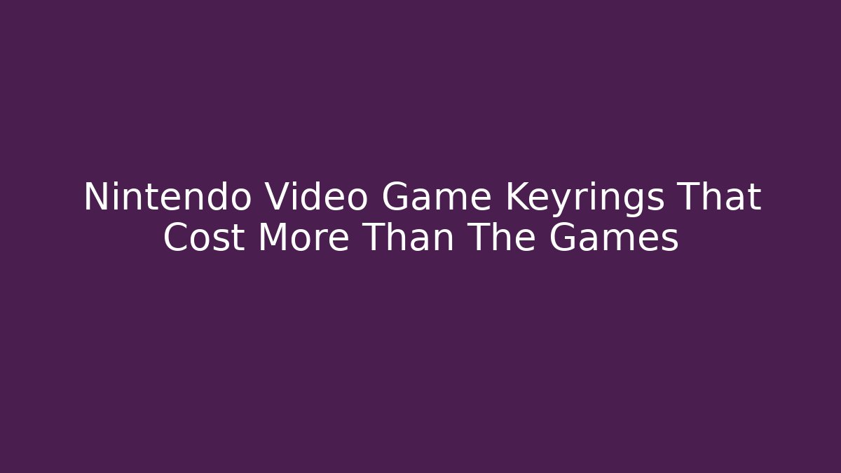 Nintendo Video Game Keyrings That Cost More Than The Games