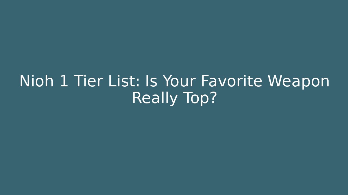 Nioh 1 Tier List: Is Your Favorite Weapon Really Top?