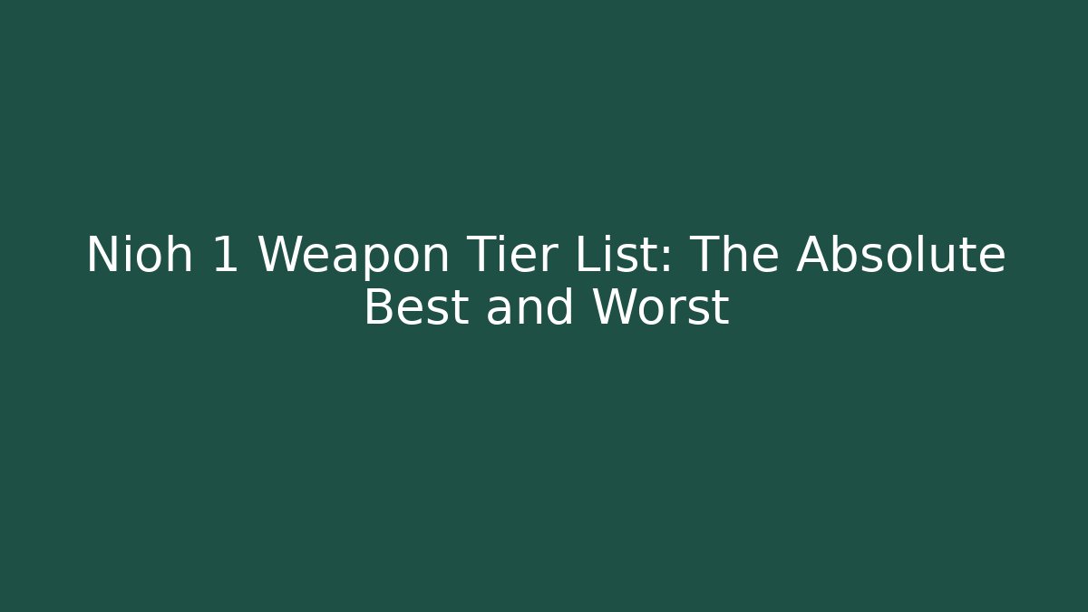 Nioh 1 Weapon Tier List: The Absolute Best and Worst