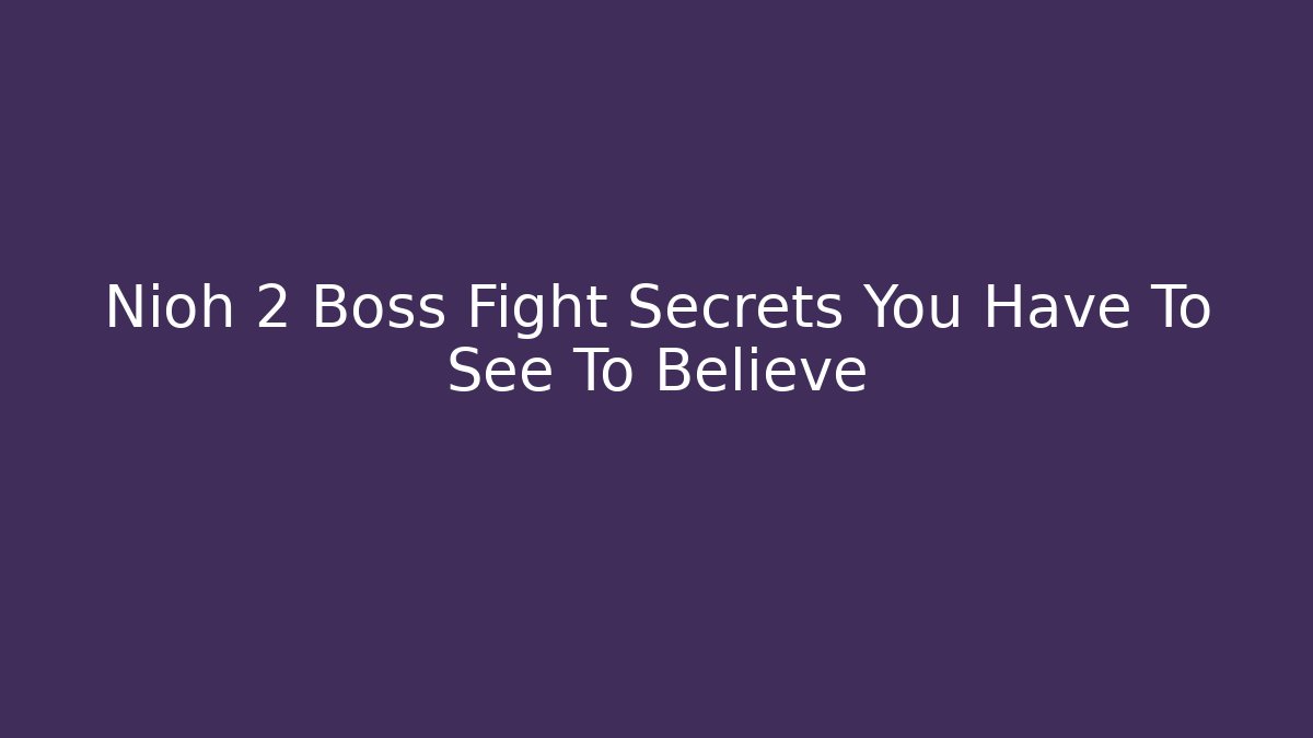 Nioh 2 Boss Fight Secrets You Have To See To Believe