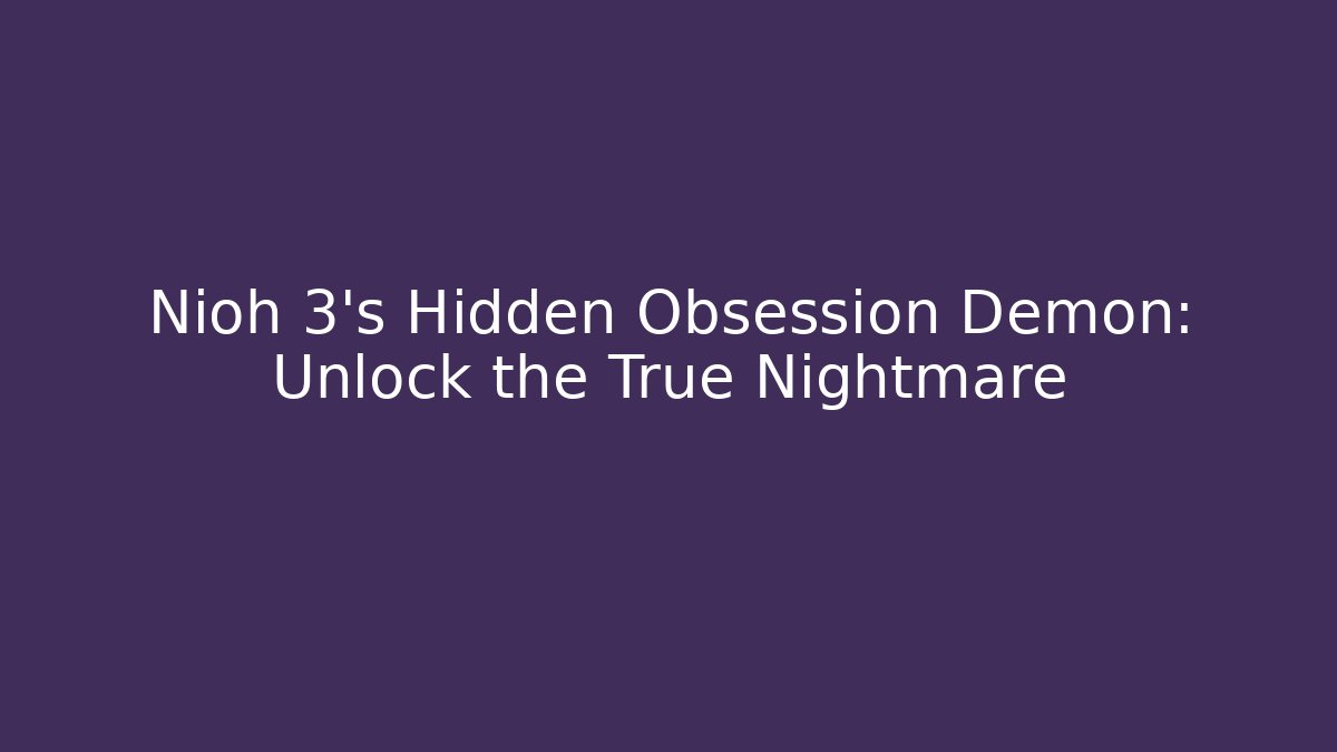 Nioh 3's Hidden Obsession Demon: Unlock the True Nightmare - Método de Aprovação