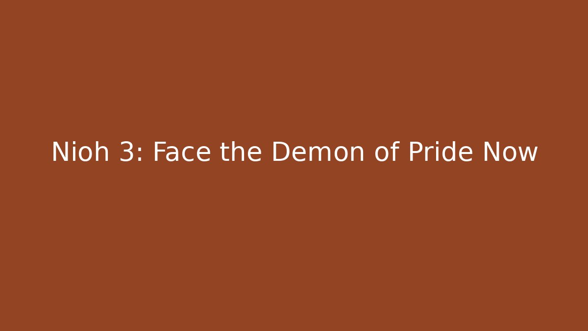 Nioh 3: Face the Demon of Pride Now