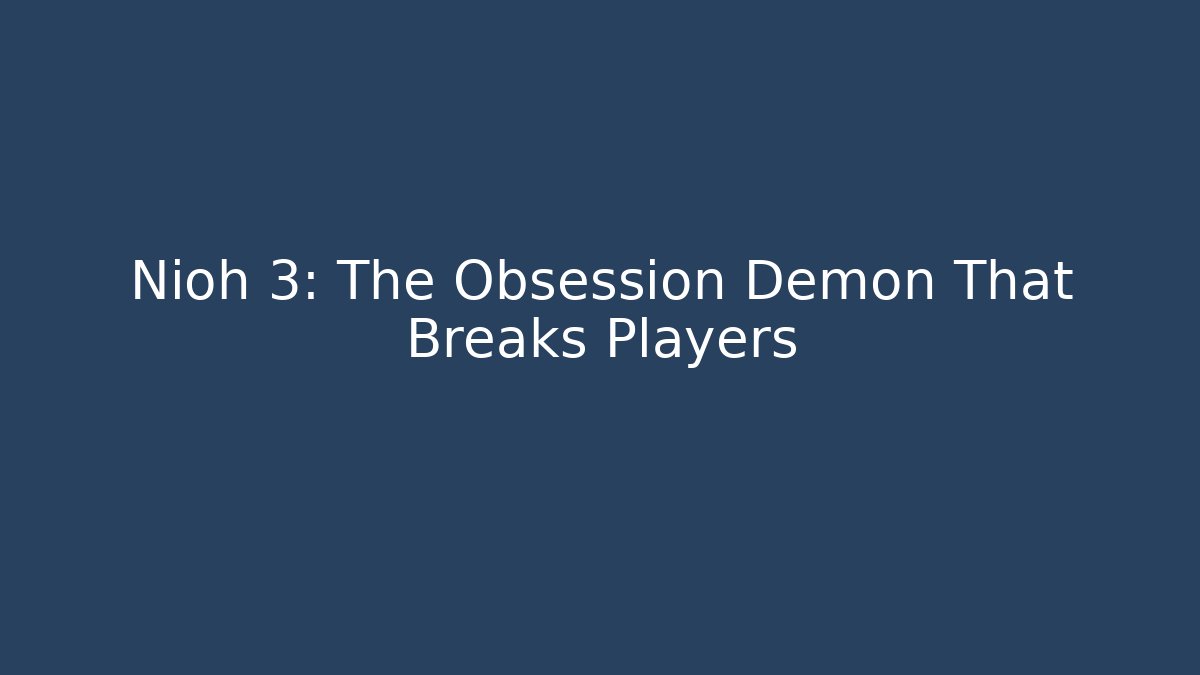 Nioh 3: The Obsession Demon That Breaks Players