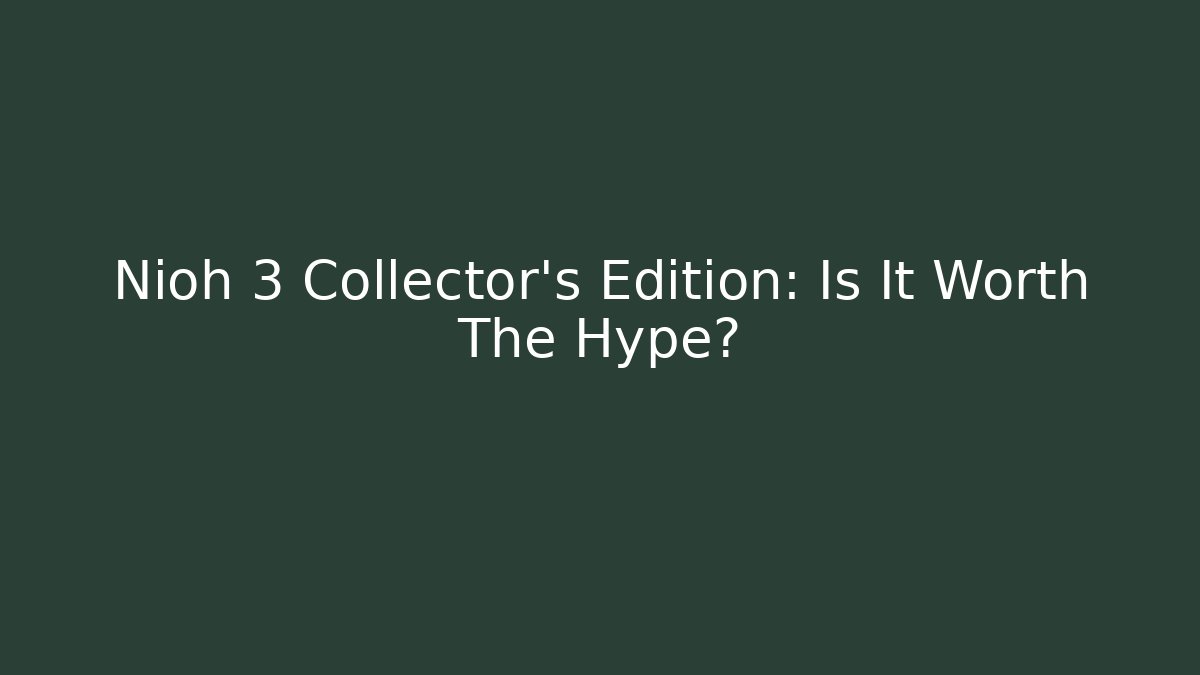 Nioh 3 Collector's Edition: Is It Worth The Hype?