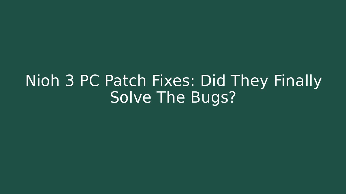 Nioh 3 PC Patch Fixes: Did They Finally Solve The Bugs?