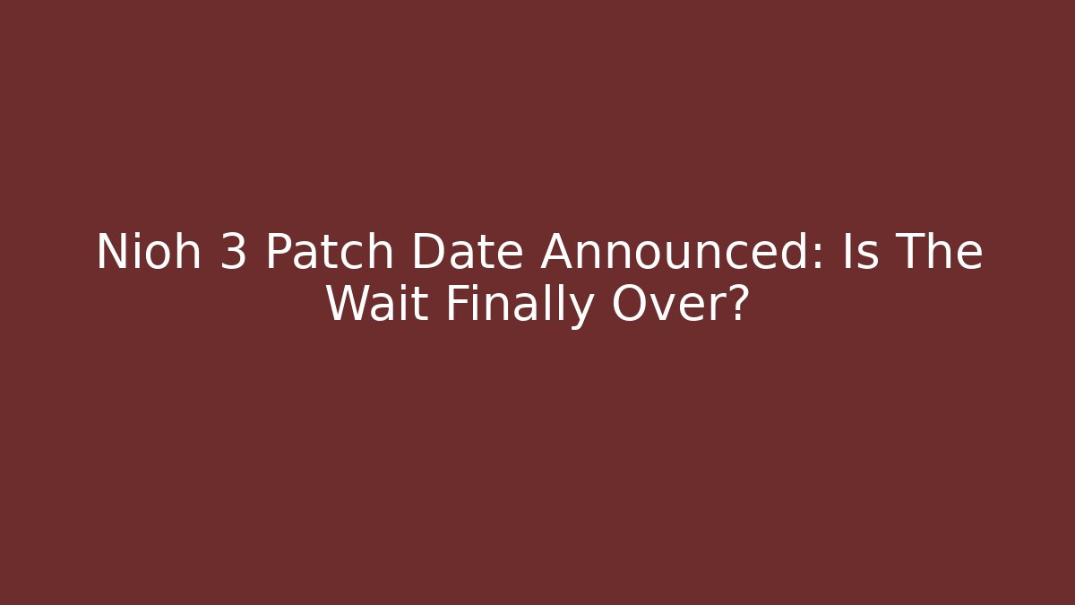 Nioh 3 Patch Date Announced: Is The Wait Finally Over?