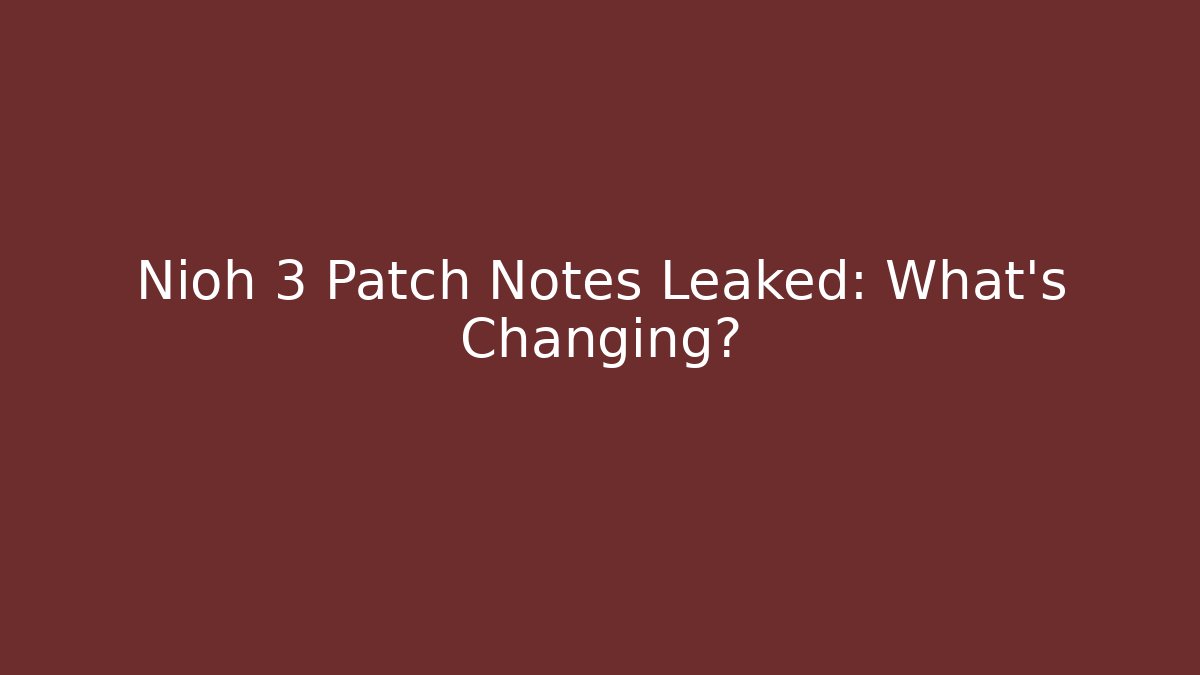 Nioh 3 Patch Notes Leaked: What’s Changing?