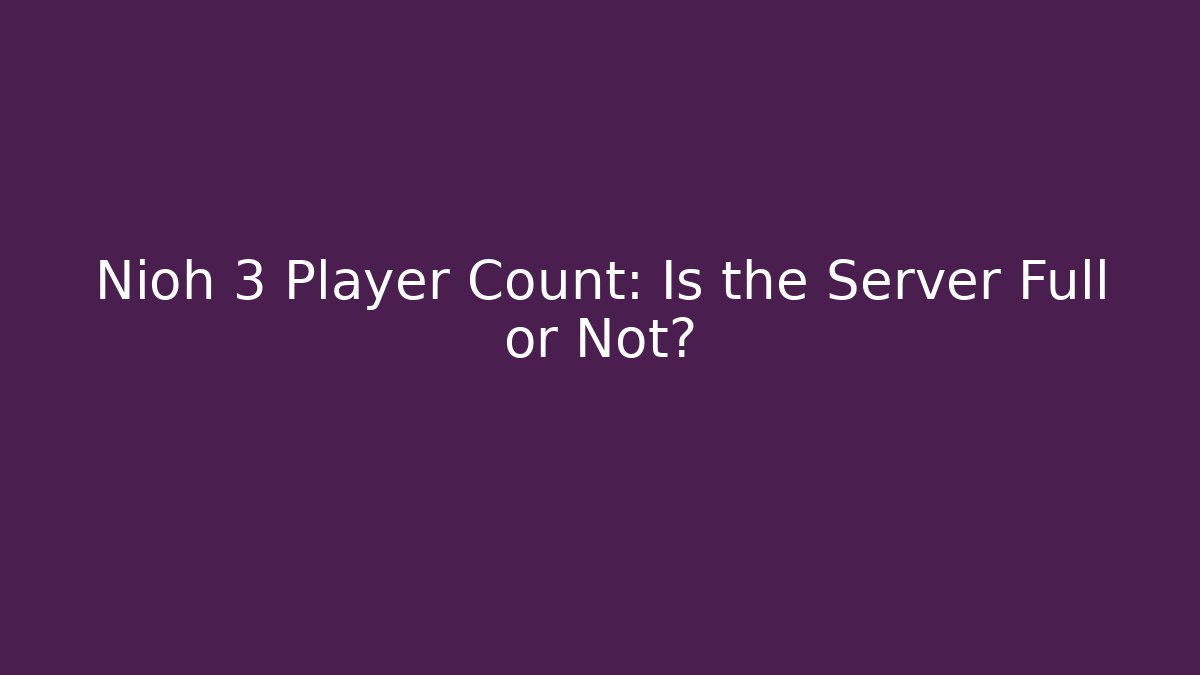Nioh 3 Player Count: Is the Server Full or Not?