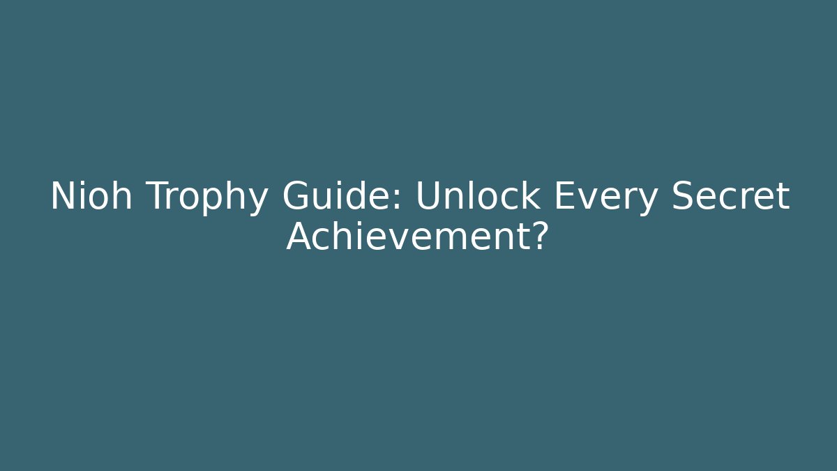 Nioh Trophy Guide: Unlock Every Secret Achievement?