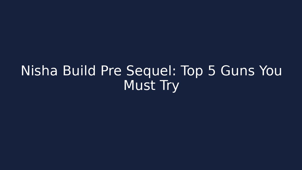 Nisha Build Pre Sequel: Top 5 Guns You Must Try