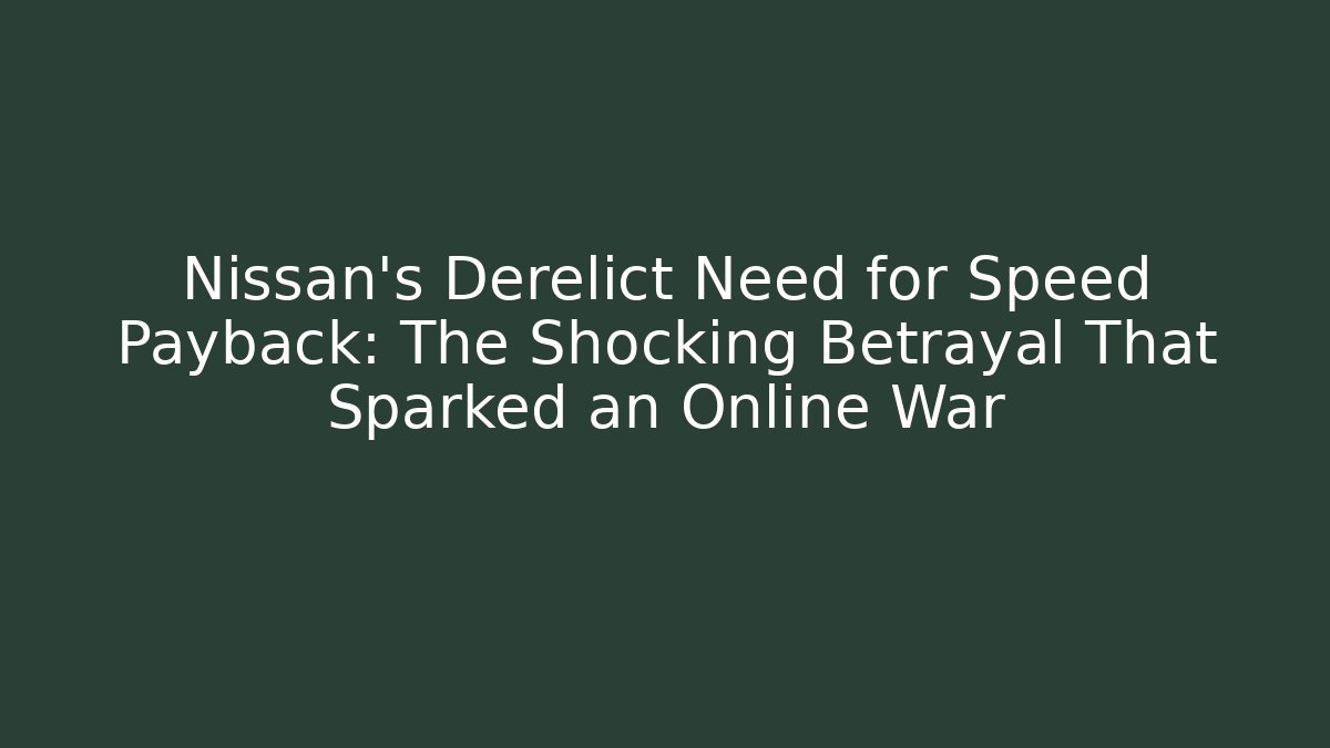 Nissan's Derelict Need for Speed Payback: The Shocking Betrayal That Sparked an Online War
