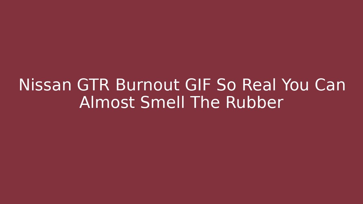 Nissan GTR Burnout GIF So Real You Can Almost Smell The Rubber