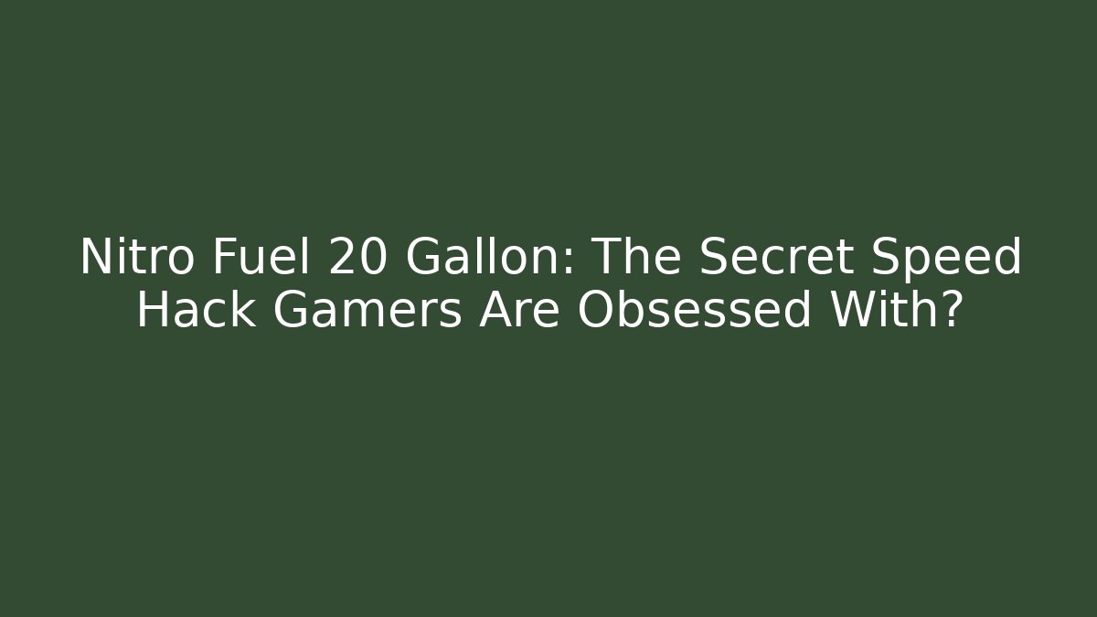 Nitro Fuel 20 Gallon: The Secret Speed Hack Gamers Are Obsessed With?