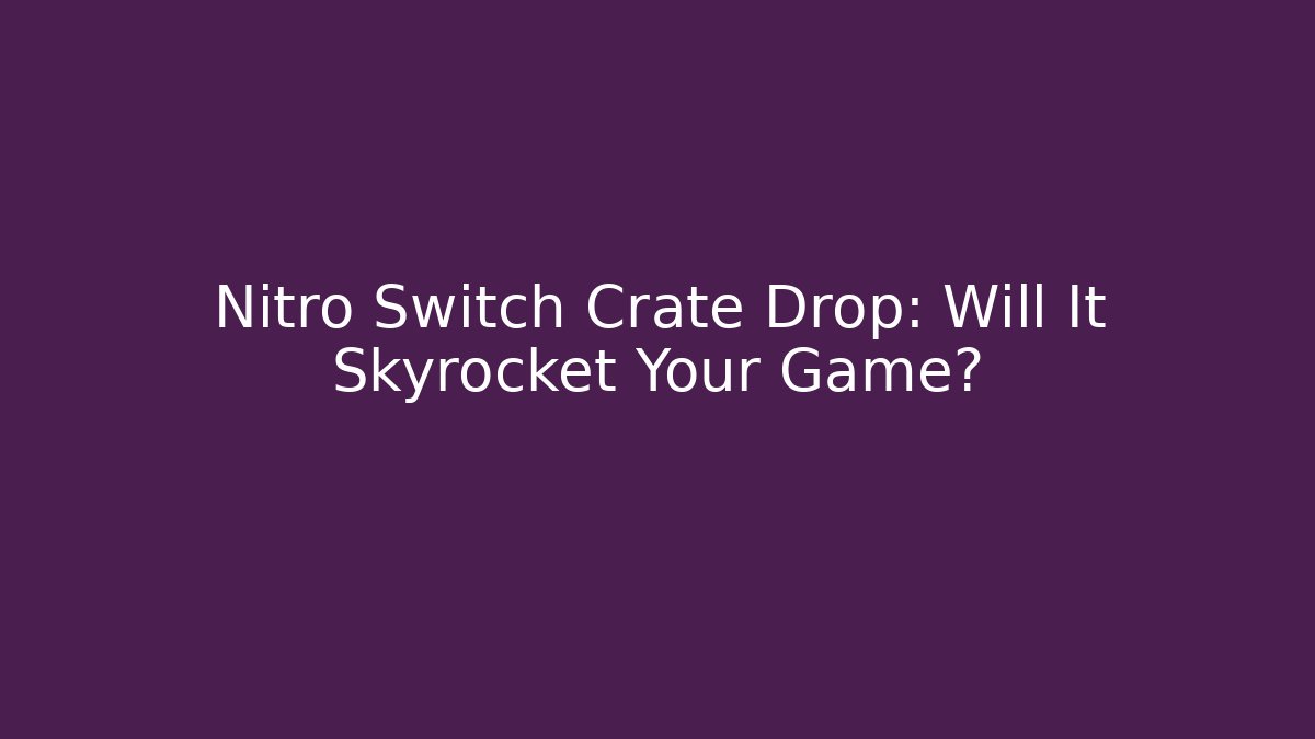 Nitro Switch Crate Drop: Will It Skyrocket Your Game?