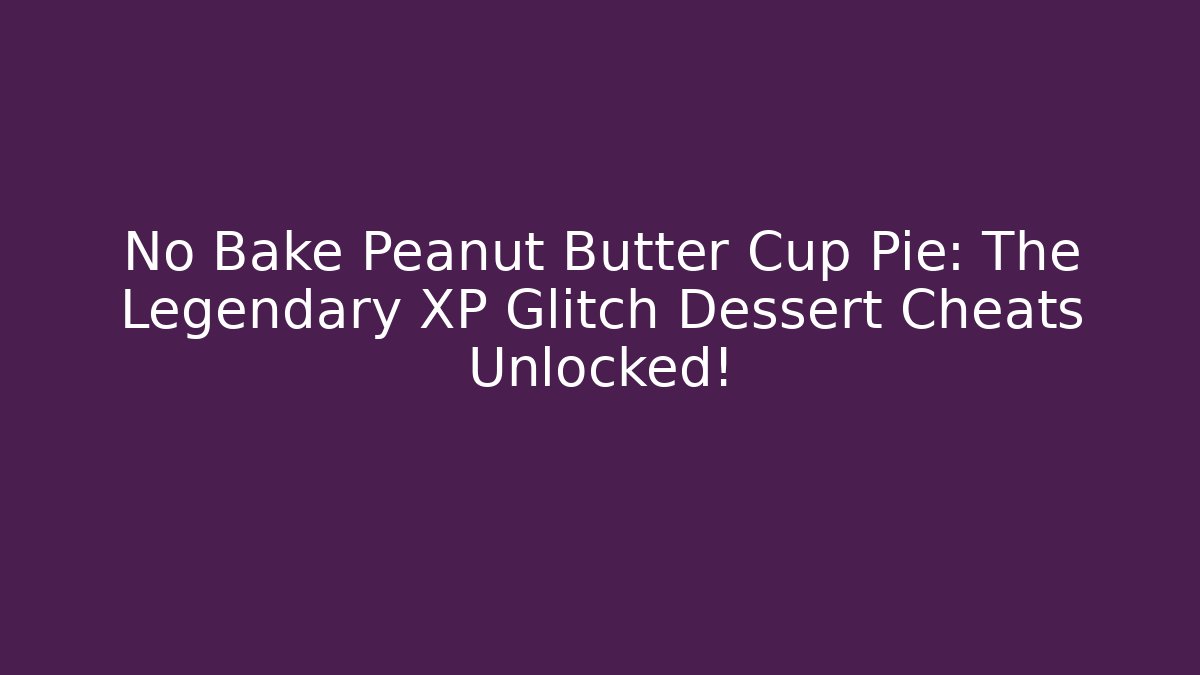 No Bake Peanut Butter Cup Pie: The Legendary XP Glitch Dessert Cheats Unlocked!