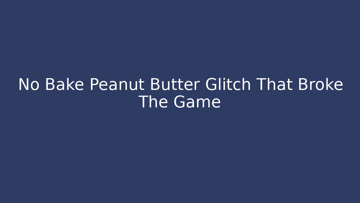 No Bake Peanut Butter Glitch That Broke The Game