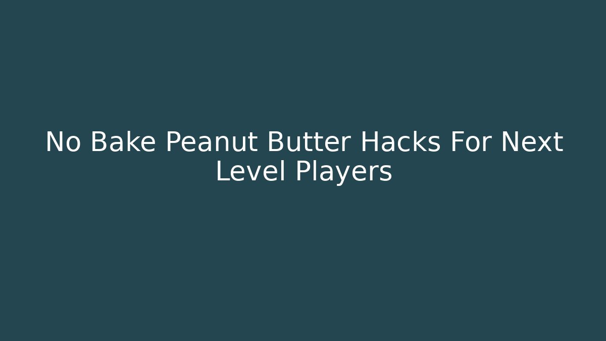No Bake Peanut Butter Hacks For Next Level Players