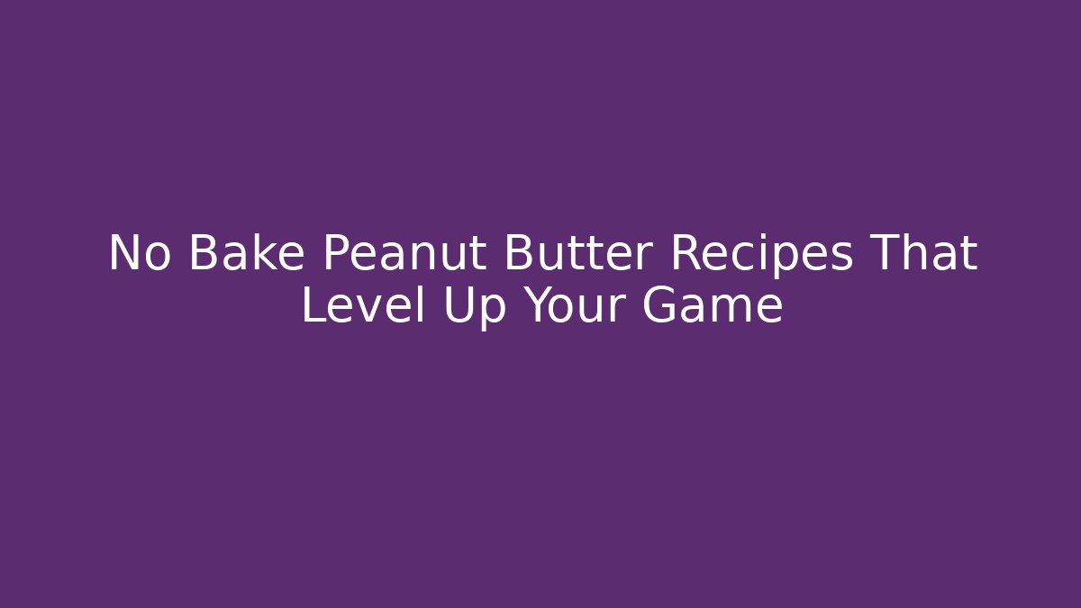 No Bake Peanut Butter Recipes That Level Up Your Game - Método de Aprovação