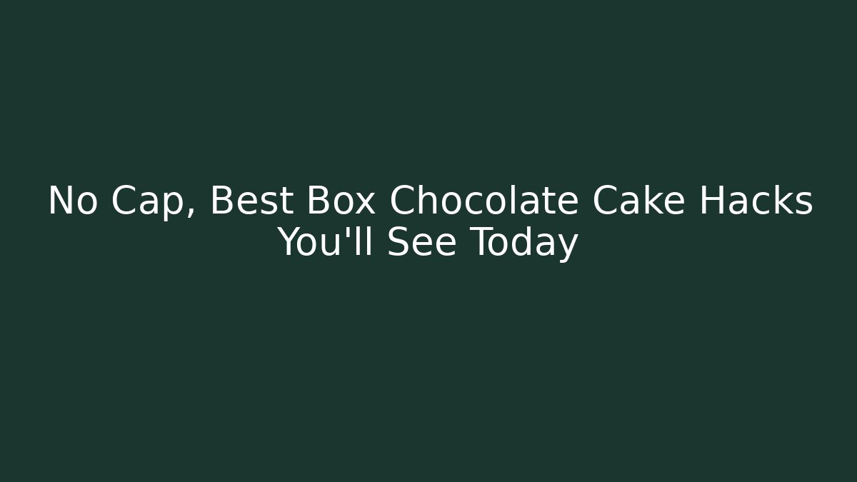 No Cap, Best Box Chocolate Cake Hacks You'll See Today