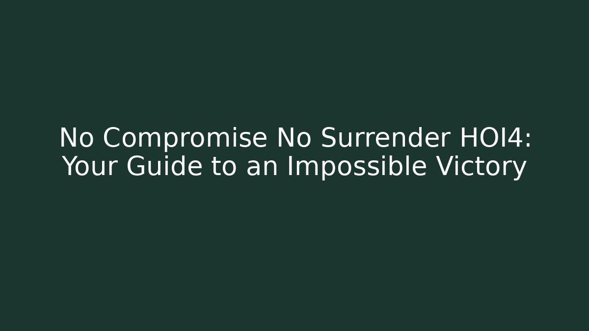 No Compromise No Surrender HOI4: Your Guide to an Impossible Victory