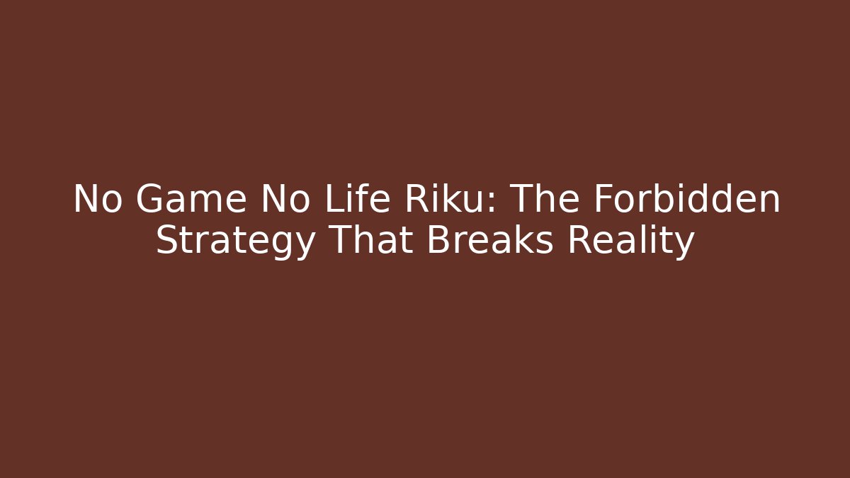 No Game No Life Riku: The Forbidden Strategy That Breaks Reality
