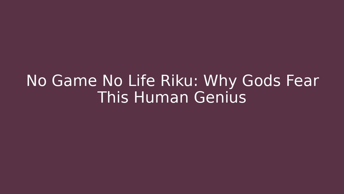 No Game No Life Riku: Why Gods Fear This Human Genius