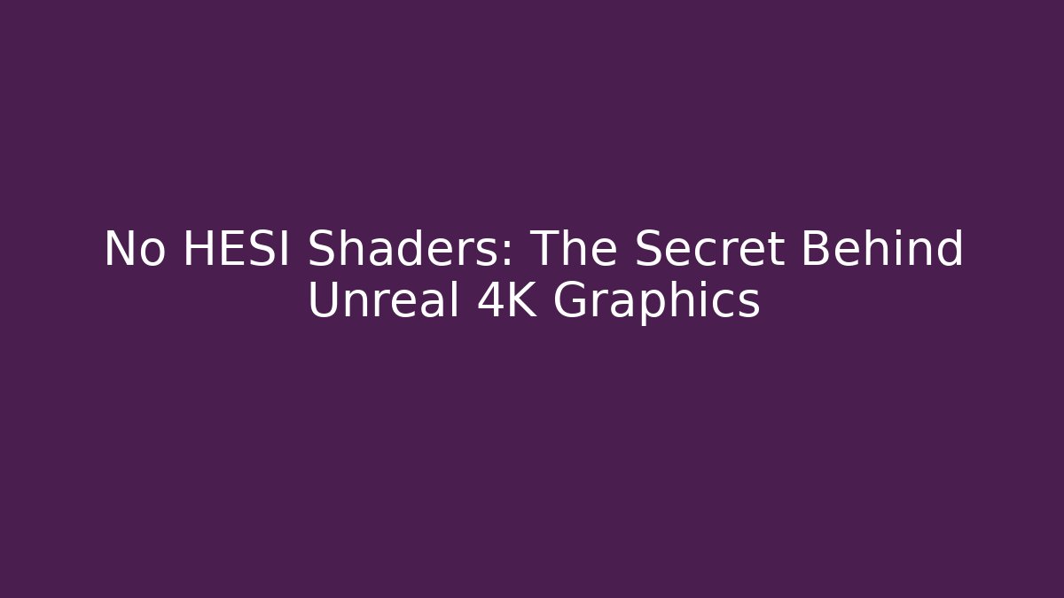 No HESI Shaders: The Secret Behind Unreal 4K Graphics