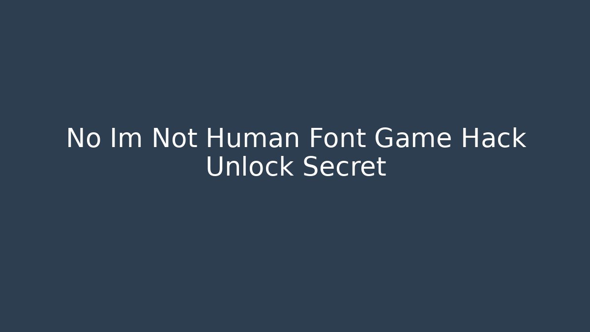 No Im Not Human Font Game Hack Unlock Secret