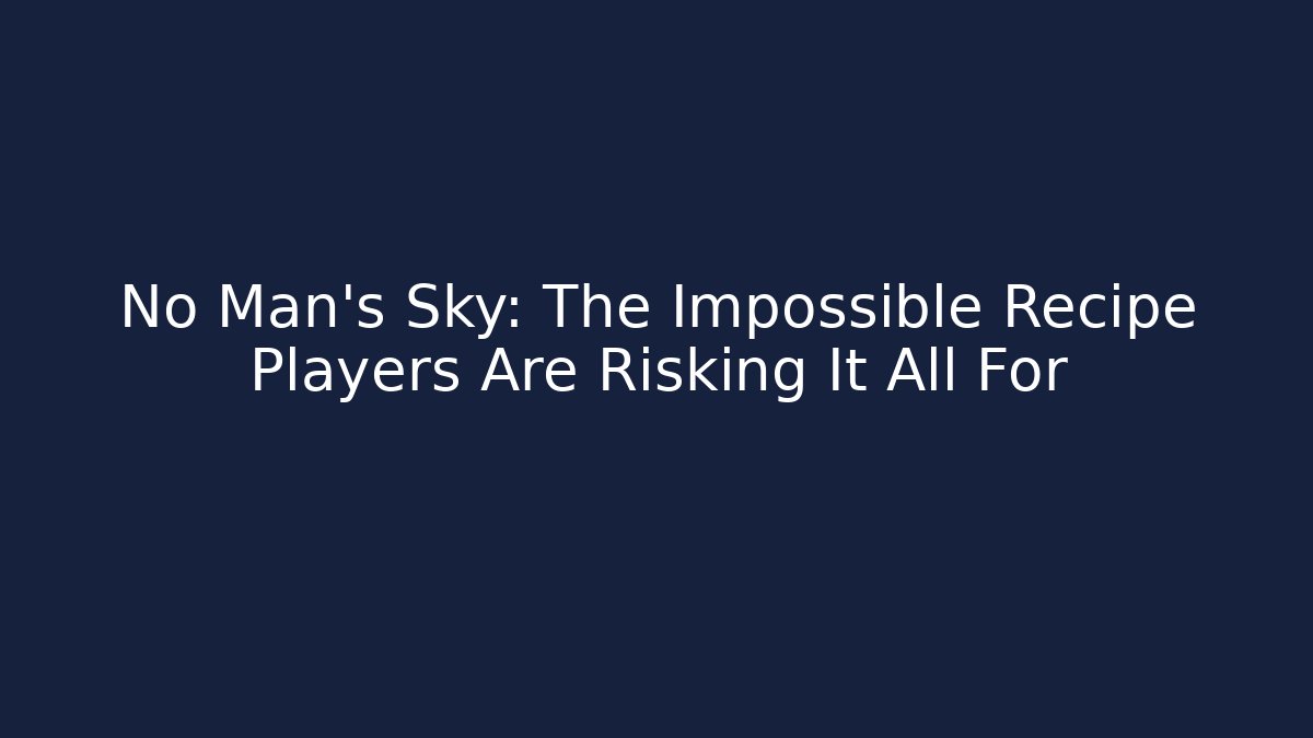 No Man's Sky: The Impossible Recipe Players Are Risking It All For