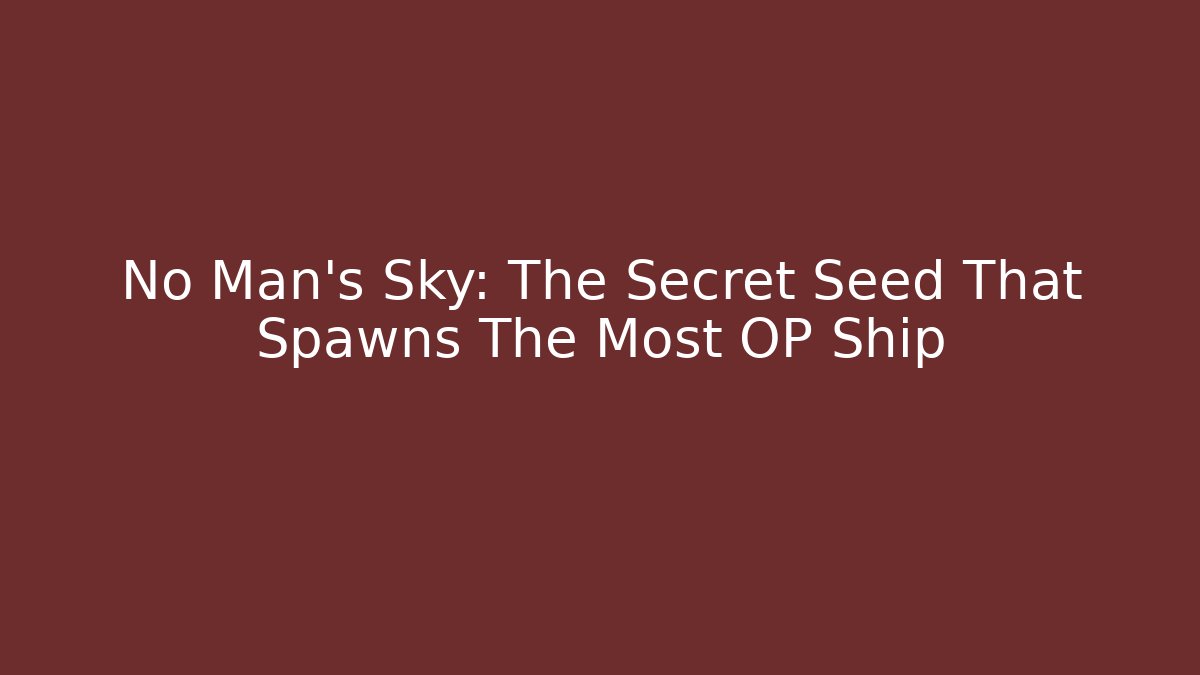 No Man's Sky: The Secret Seed That Spawns The Most OP Ship