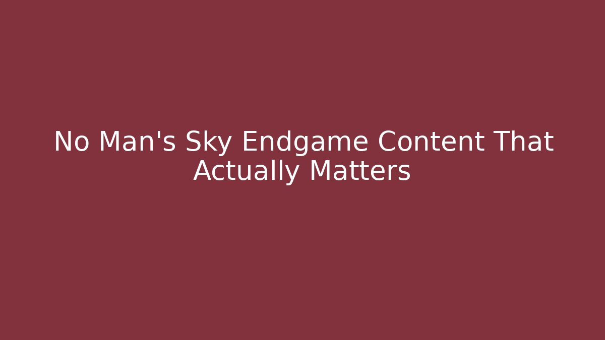 No Man's Sky Endgame Content That Actually Matters