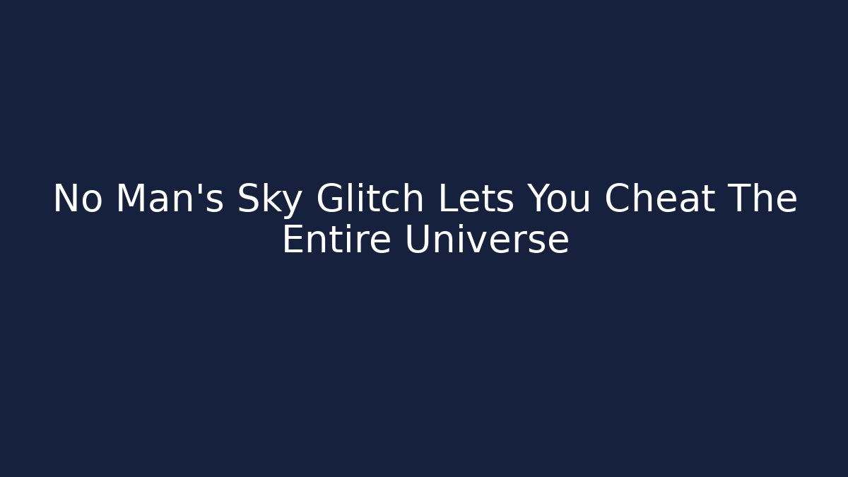 No Man's Sky Glitch Lets You Cheat The Entire Universe