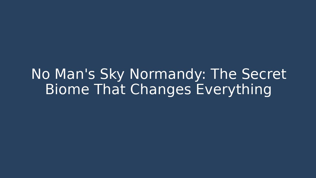 No Man's Sky Normandy: The Secret Biome That Changes Everything