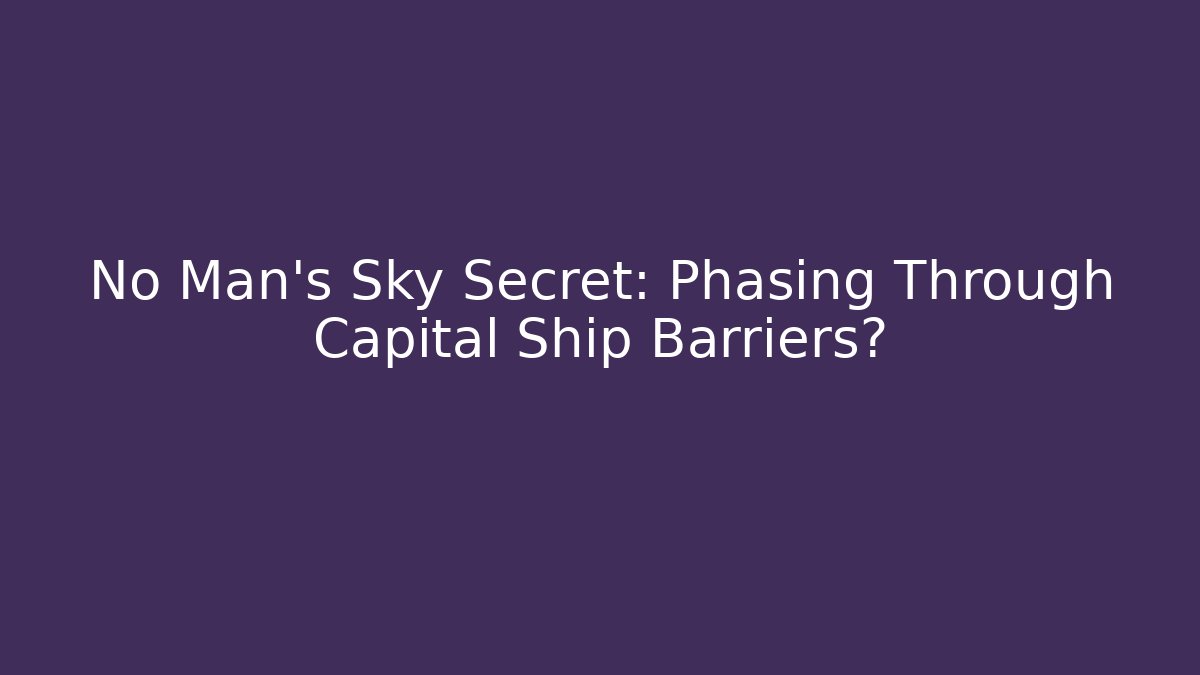 No Man's Sky Secret: Phasing Through Capital Ship Barriers?